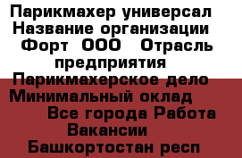 Парикмахер-универсал › Название организации ­ Форт, ООО › Отрасль предприятия ­ Парикмахерское дело › Минимальный оклад ­ 35 000 - Все города Работа » Вакансии   . Башкортостан респ.